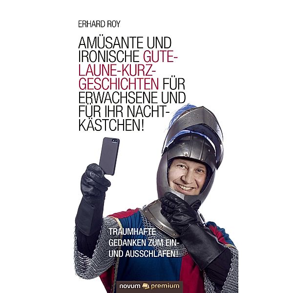 Amüsante und ironische Gute-Laune-Kurzgeschichten für Erwachsene und für Ihr Nachtkästchen!, Erhard Roy