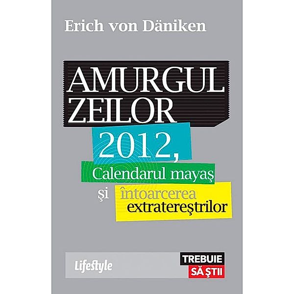 Amurgul zeilor. 2012, calendarul maya¿ ¿i întoarcerea extratere¿trilor / Trebuie sa ¿tii, Erich von Däniken