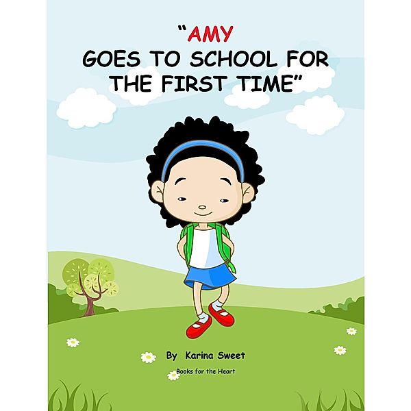 Amy Goes to School for the First Time: Books for the Heart, Karina Sweet