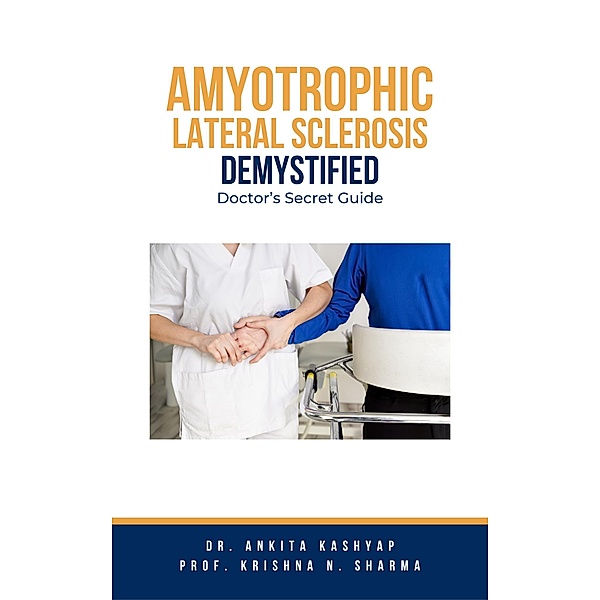 Amyotrophic Lateral Sclerosis Demystified: Doctor's Secret Guide, Ankita Kashyap, Krishna N. Sharma