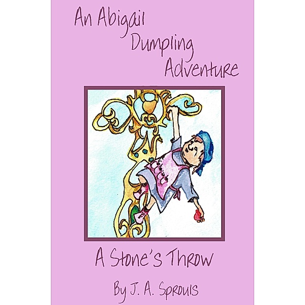 An Abigail Dumpling Adventure: A Stone's Throw (Abigail Dumpling Adventures, #2) / Abigail Dumpling Adventures, J. A. Sprouls