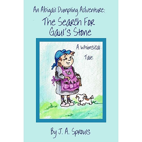 An Abigail Dumpling Adventure: The Search for Gaul's Stone (Abigail Dumpling Adventures, #1) / Abigail Dumpling Adventures, J. A. Sprouls
