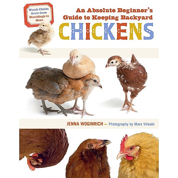 An Absolute Beginner's Guide to Keeping Backyard Chickens, Jenna Woginrich