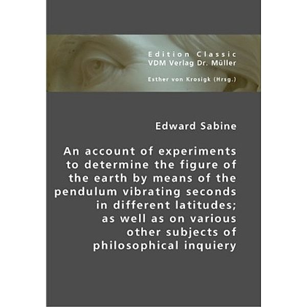 An account of experiments to determine the figure of the earth by means of the pendulum vibrating seconds in different l, Edward Sabine