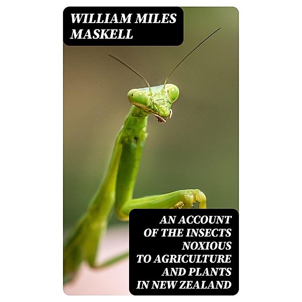 An Account of the Insects Noxious to Agriculture and Plants in New Zealand, William Miles Maskell
