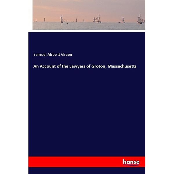 An Account of the Lawyers of Groton, Massachusetts, Samuel Abbott Green
