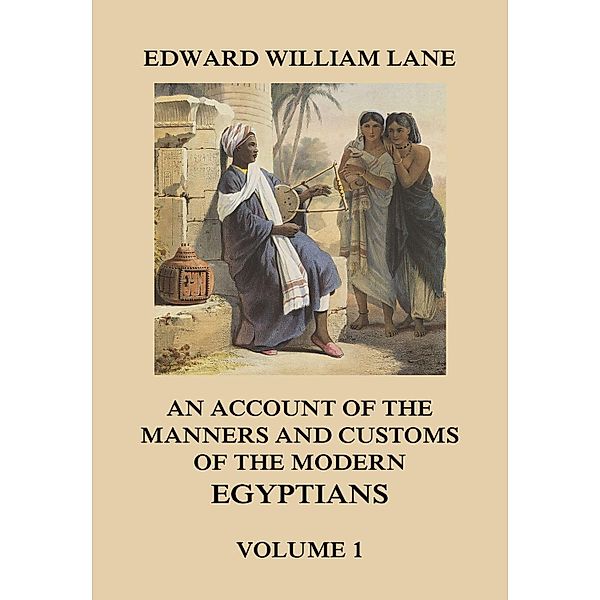 An Account of The Manners and Customs of The Modern Egyptians, Volume 1, Edward William Lane