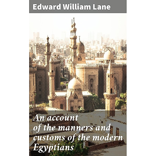 An account of the manners and customs of the modern Egyptians, Edward William Lane