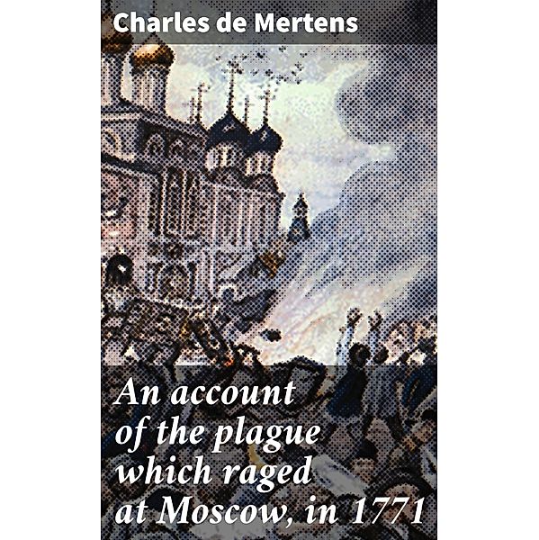 An account of the plague which raged at Moscow, in 1771, Charles de Mertens