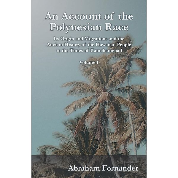 An Account of the Polynesian Race - Its Origin and Migrations and the Ancient History of the Hawaiian People to the Times of Kamehameha I - Volume I, Abraham Fornander