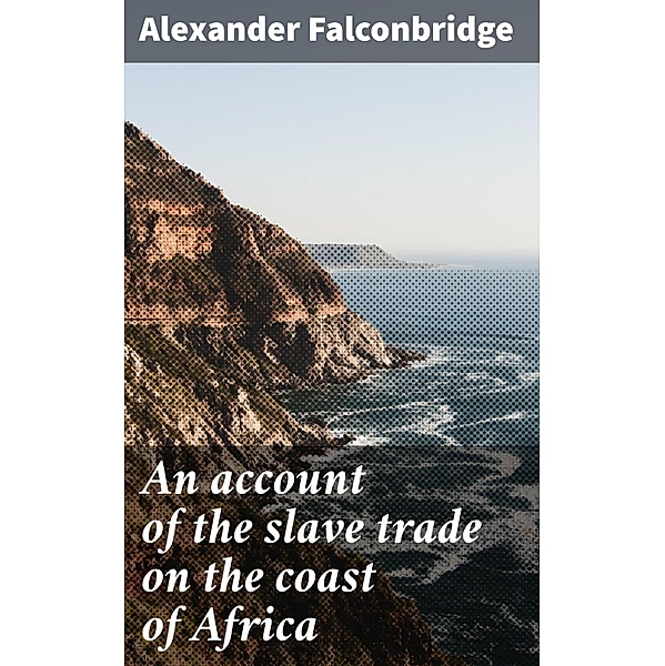An account of the slave trade on the coast of Africa, Alexander Falconbridge