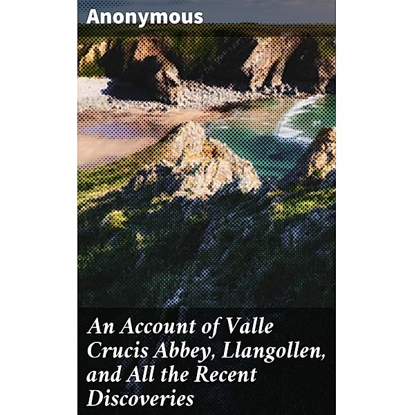 An Account of Valle Crucis Abbey, Llangollen, and All the Recent Discoveries, Anonymous