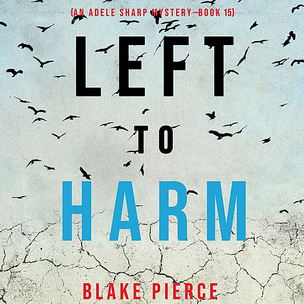 An Adele Sharp Mystery - 15 - Left to Harm (An Adele Sharp Mystery—Book Fifteen), Blake Pierce