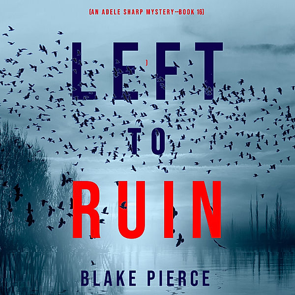 An Adele Sharp Mystery - 16 - Left to Ruin (An Adele Sharp Mystery—Book Sixteen), Blake Pierce