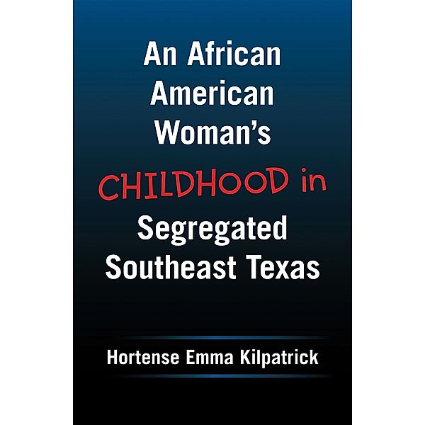 An African American Woman's Childhood  in Segregated Southeast Texas, Hortense Emma Kilpatrick