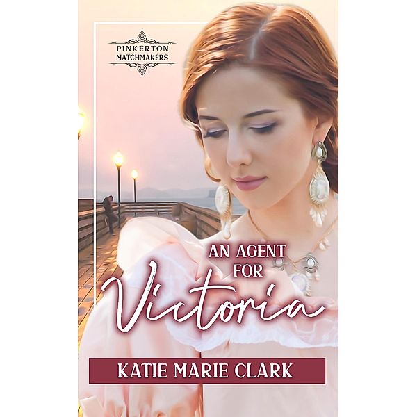 An Agent for Victoria (Pinkerton Matchmakers, #7) / Pinkerton Matchmakers, Katie Marie Clark