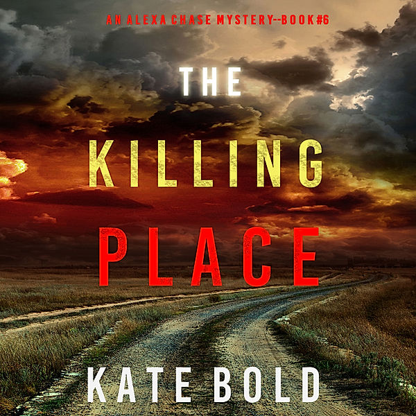 An Alexa Chase Suspense Thriller - 6 - The Killing Place (An Alexa Chase Suspense Thriller—Book 6), Kate Bold