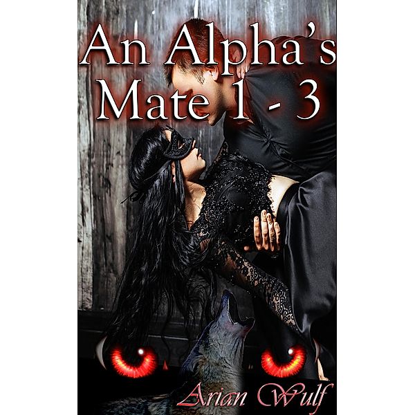 An Alpha's Mate 1 - 3 / An Alpha's Mate, Arian Wulf