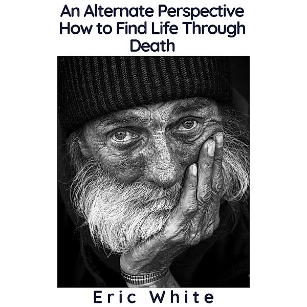 An Alternate Perspective: How to Find Life Through Death, Eric White