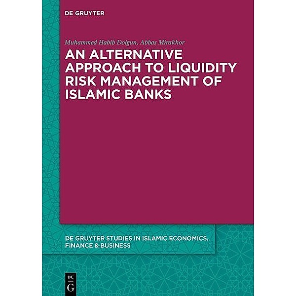 An Alternative Approach to Liquidity Risk Management of Islamic Banks / De Gruyter Studies in Islamic Economics, Finance & Business, Muhammed Habib Dolgun, Abbas Mirakhor
