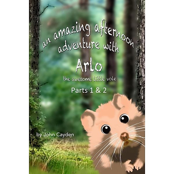 An Amazing Afternoon Adventure with Arlo the Awesome Little Vole Parts 1 & 2 (Arlo's Adventures) / Arlo's Adventures, John Cayden