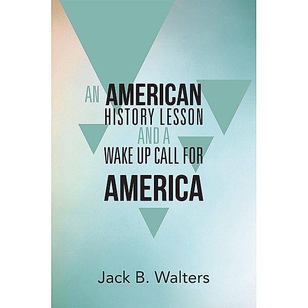 An American History Lesson and a Wake up Call for America, Jack B. Walters