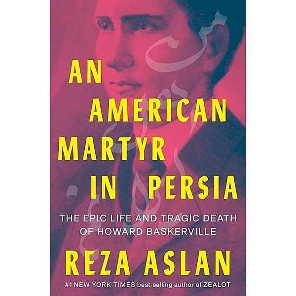 An American Martyr in Persia - The Epic Life and Tragic Death of Howard Baskerville, Reza Aslan