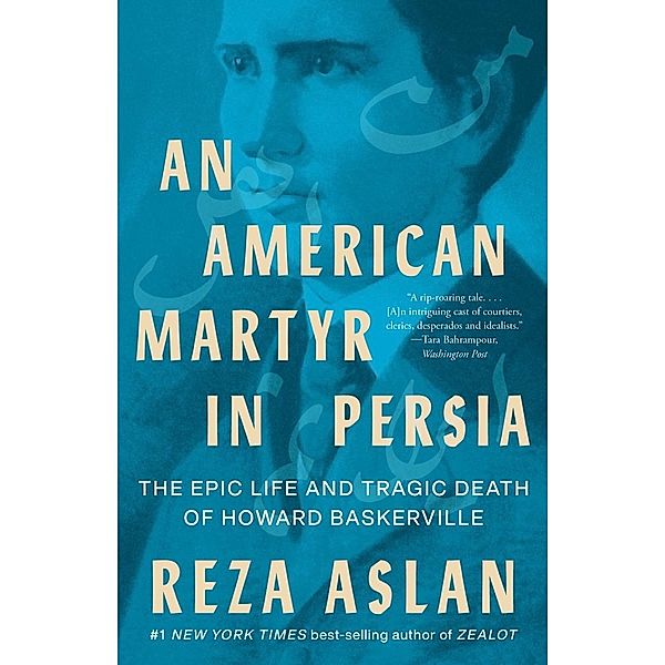 An American Martyr in Persia: The Epic Life and Tragic Death of Howard Baskerville, Reza Aslan