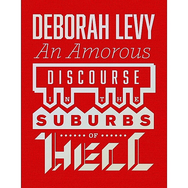 An Amorous Discourse in the Suburbs of Hell, Deborah Levy