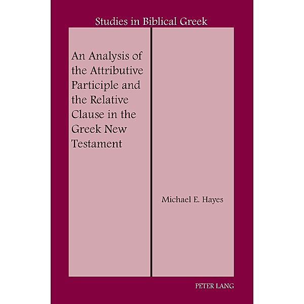An Analysis of the Attributive Participle and the Relative Clause in the Greek New Testament / Studies in Biblical Greek Bd.18, Michael E. Hayes