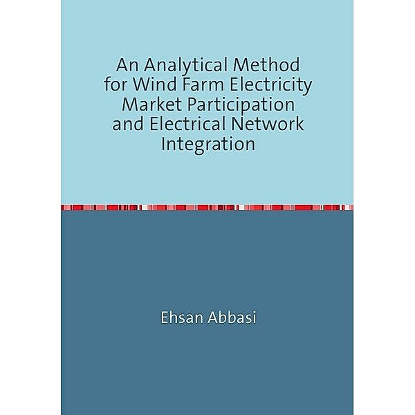 An Analytical Method forWind Farm Electricity Market Participation and Electrical Network Integration, Ehsan Abbasi