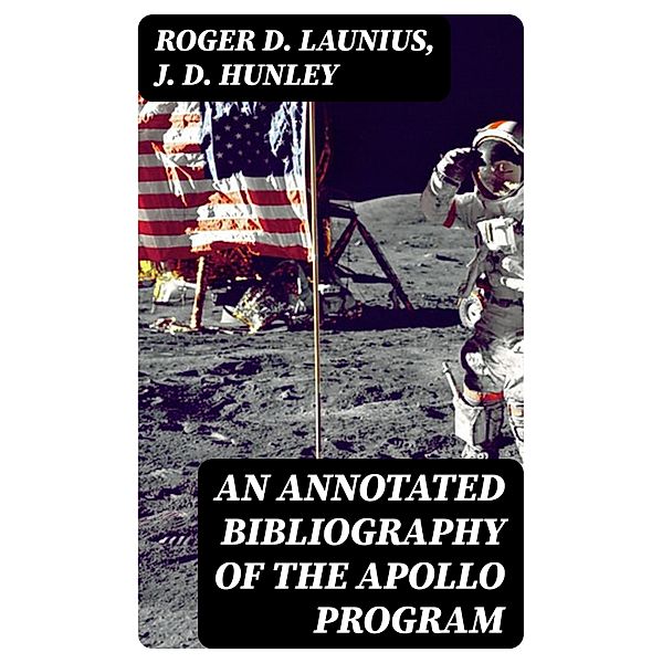 An Annotated Bibliography of the Apollo Program, Roger D. Launius, J. D. Hunley