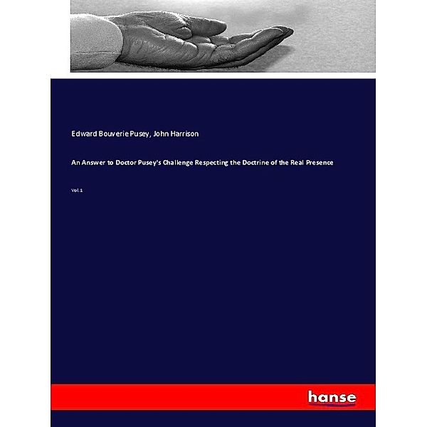 An Answer to Doctor Pusey's Challenge Respecting the Doctrine of the Real Presence, Edward Bouverie Pusey, John Harrison