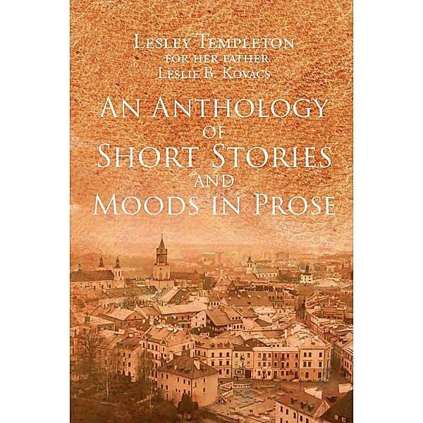 An Anthology of Short Stories and Moods in Prose, Lesley Templeton for her father Leslie B. Kovacs