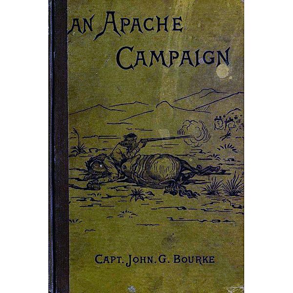 An Apache Campaign in the Sierra Madre: An Account Of The Expedition In Pursuit Of The Hostile Chiricahua Apaches in the Spring of 1883, John G. Bourke