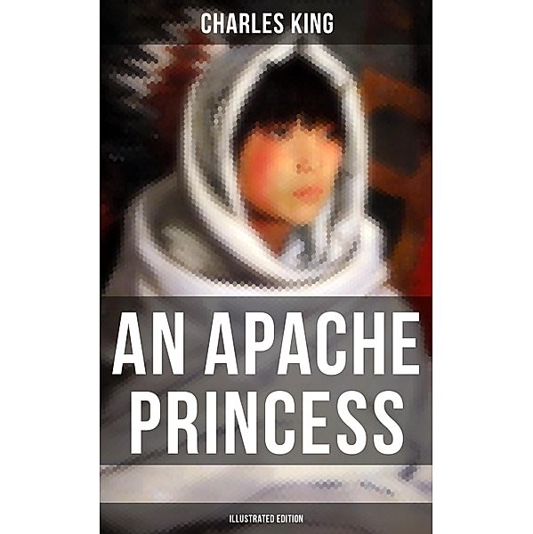 An Apache Princess (Illustrated Edition), Charles King