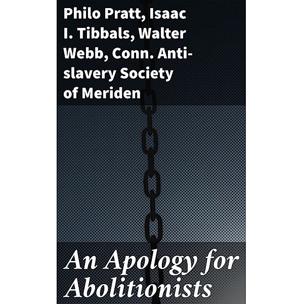 An Apology for Abolitionists, Philo Pratt, Isaac I. Tibbals, Walter Webb, Conn. Anti-slavery Society of Meriden