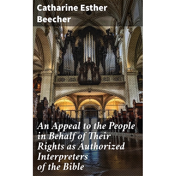 An Appeal to the People in Behalf of Their Rights as Authorized Interpreters of the Bible, Catharine Esther Beecher