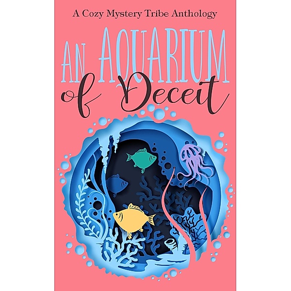 An Aquarium of Deceit (A Cozy Mystery Tribe Anthology, #5) / A Cozy Mystery Tribe Anthology, Verena DeLuca, Kathryn Mykel, Elle Hartford, Rune Stroud, Casey Jones, Patty Joy