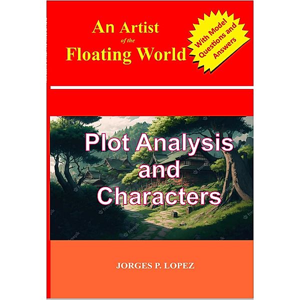 An Artist of the Floating World: Plot Analysis and Characters (A Guide to Kazuo Ishiguro's An Artist of the Floating World, #1) / A Guide to Kazuo Ishiguro's An Artist of the Floating World, Jorges P. Lopez