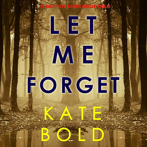 An Ashley Hope Suspense Thriller - 5 - Let Me Forget (An Ashley Hope Suspense Thriller—Book 5), Kate Bold