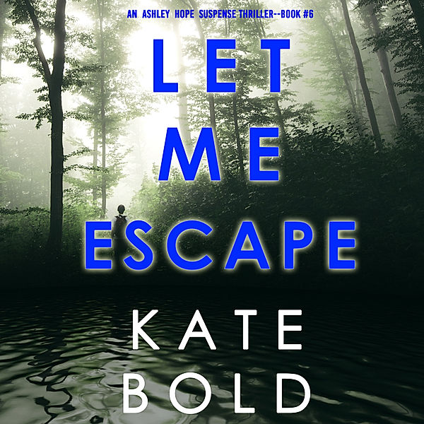 An Ashley Hope Suspense Thriller - 6 - Let Me Escape (An Ashley Hope Suspense Thriller—Book 6), Kate Bold
