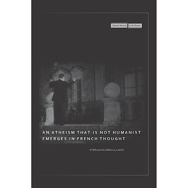 An Atheism that Is Not Humanist Emerges in French Thought / Cultural Memory in the Present, Stefanos Geroulanos