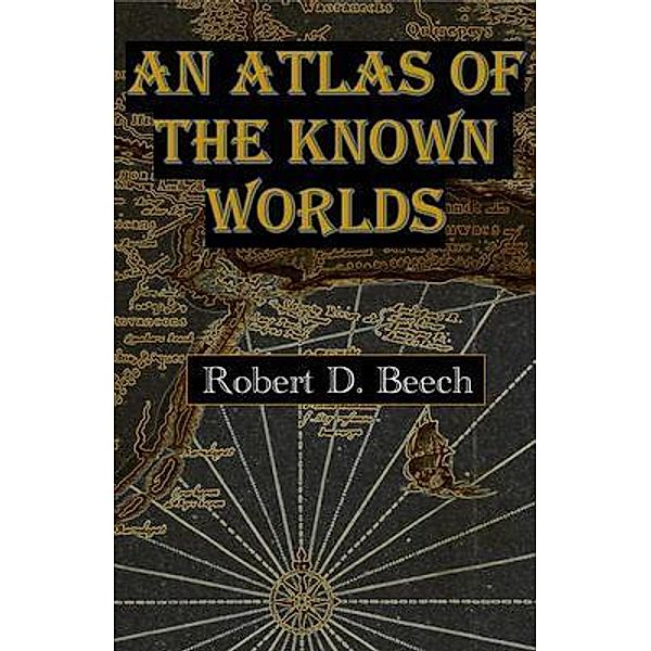 An Atlas of the Known Worlds / Robert D. Beech, Robert Beech