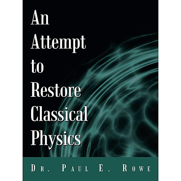 An Attempt to Restore Classical Physics, Dr. Paul E. Rowe