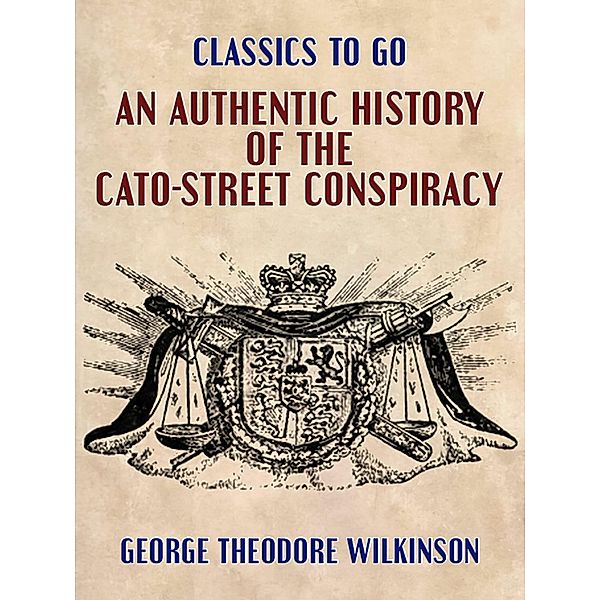 An Authentic History of the Cato-Street Conspiracy, George Theodore Wilkinson