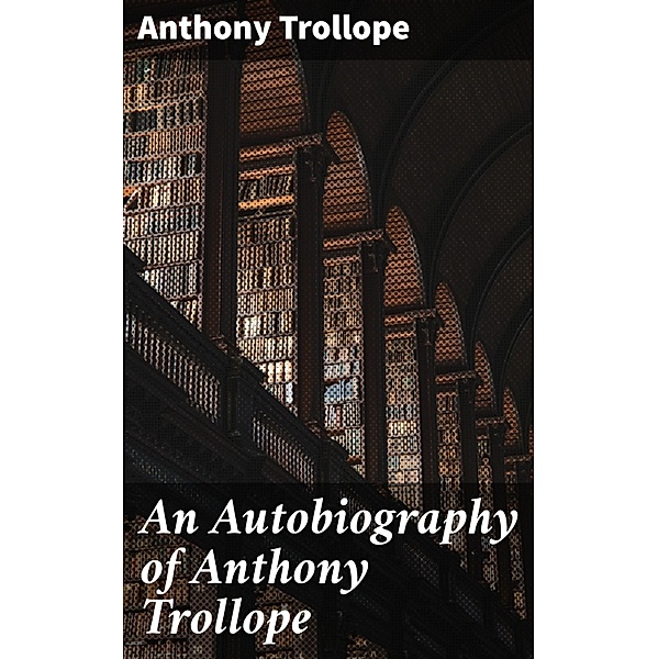 An Autobiography of Anthony Trollope, Anthony Trollope