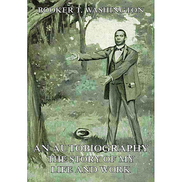 An Autobiography - The Story of My Life and Work, Booker T. Washington