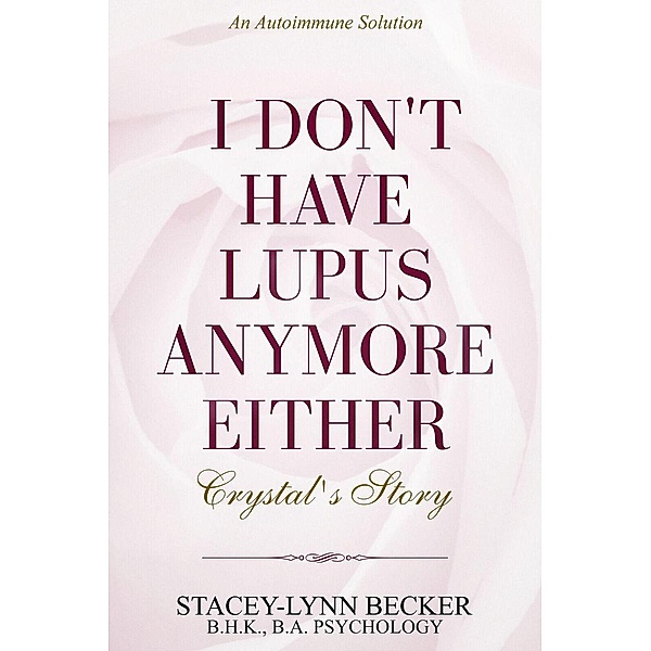 An Autoimmune Solution: I Don't Have Lupus Anymore Either - Crystal's Story, Stacey-Lynn Becker