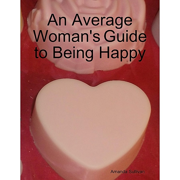 An Average Woman's Guide to Being Happy, Amanda Sullivan